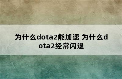 为什么dota2能加速 为什么dota2经常闪退